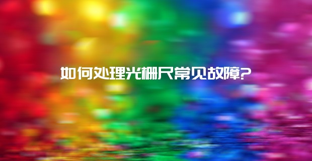 如何處理光柵尺常見故障?