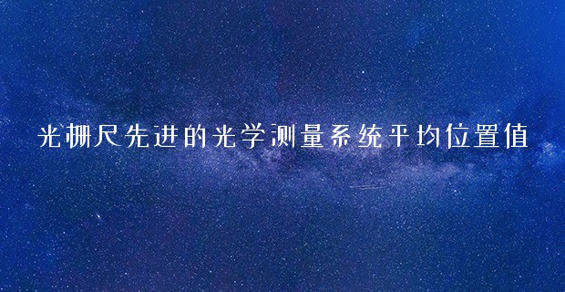 光柵尺先進的光學(xué)測量系統(tǒng)平均位置值